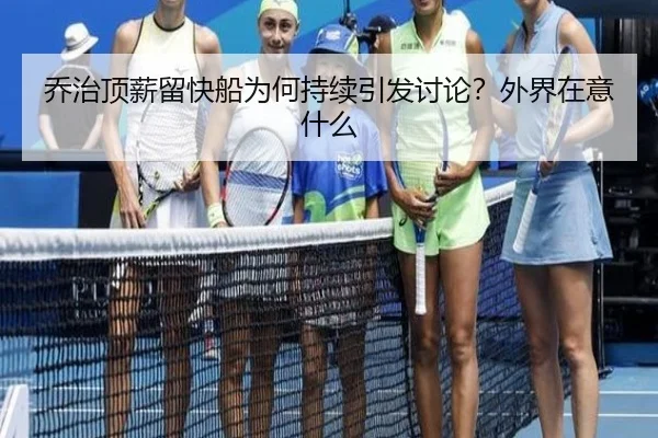 乔治顶薪留快船为何持续引发讨论？外界在意什么